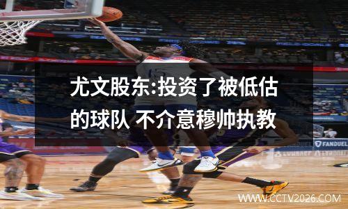 尤文股东:投资了被低估的球队 不介意穆帅执教