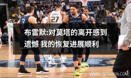 布雷默:对莫塔的离开感到遗憾 我的恢复进展顺利