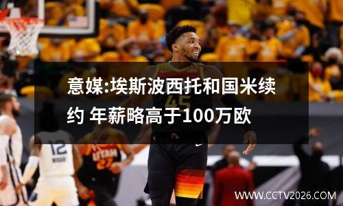 意媒:埃斯波西托和国米续约 年薪略高于100万欧