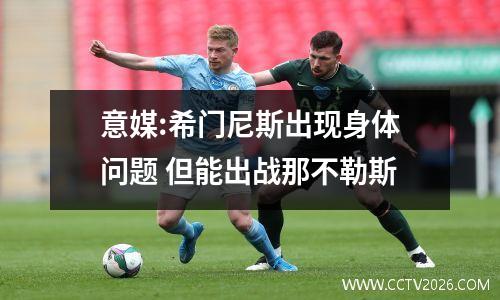 意媒:希门尼斯出现身体问题 但能出战那不勒斯