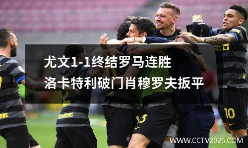 尤文1-1终结罗马连胜 洛卡特利破门肖穆罗夫扳平
