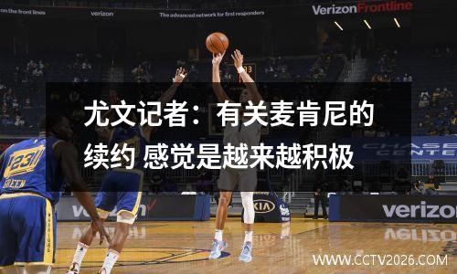尤文记者：有关麦肯尼的续约 感觉是越来越积极