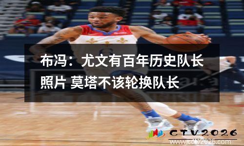 布冯：尤文有百年历史队长照片 莫塔不该轮换队长