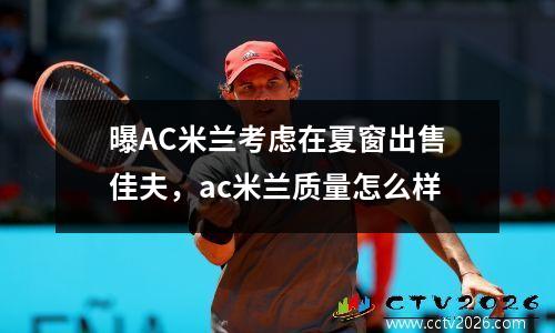 曝AC米兰考虑在夏窗出售佳夫，ac米兰质量怎么样