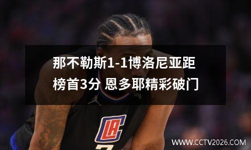 那不勒斯1-1博洛尼亚距榜首3分 恩多耶精彩破门