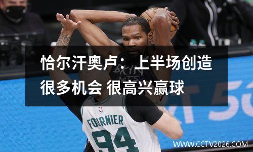 恰尔汗奥卢：上半场创造很多机会 很高兴赢球