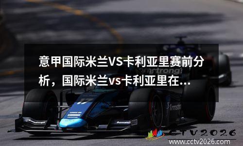 意甲国际米兰VS卡利亚里赛前分析，国际米兰vs卡利亚里在线直播