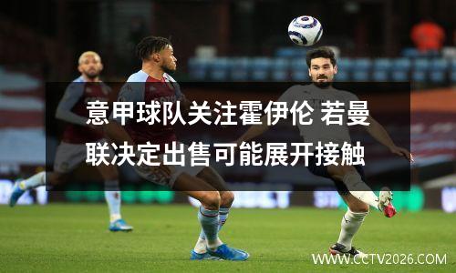 意甲球队关注霍伊伦 若曼联决定出售可能展开接触