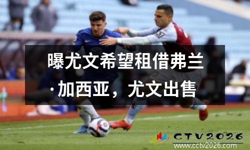 曝尤文希望租借弗兰·加西亚，尤文出售