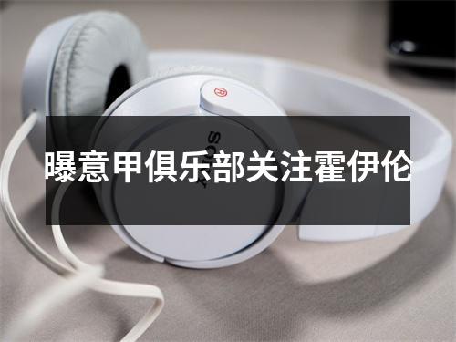 曝意甲俱乐部关注霍伊伦