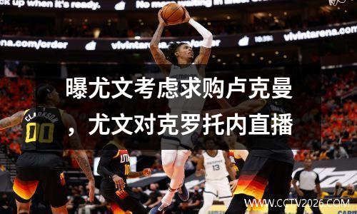 曝尤文考虑求购卢克曼，尤文对克罗托内直播