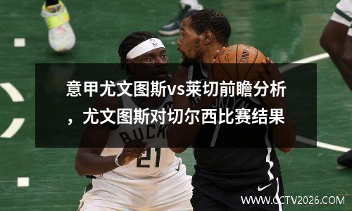 意甲尤文图斯vs莱切前瞻分析，尤文图斯对切尔西比赛结果
