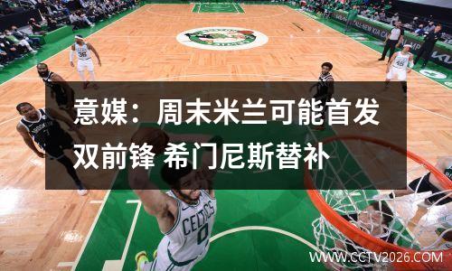 意媒：周末米兰可能首发双前锋 希门尼斯替补
