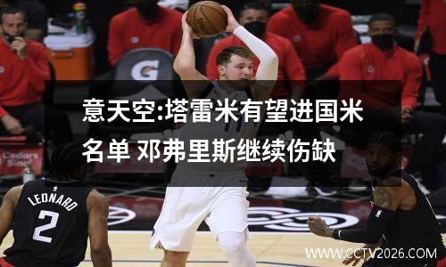 意天空:塔雷米有望进国米名单 邓弗里斯继续伤缺