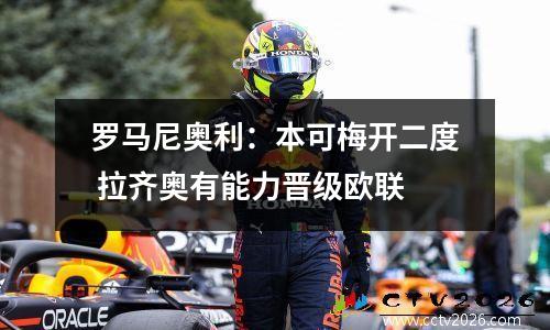 罗马尼奥利：本可梅开二度 拉齐奥有能力晋级欧联