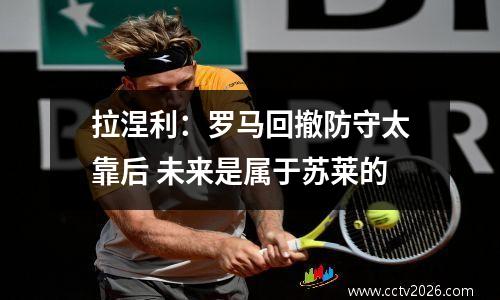 拉涅利：罗马回撤防守太靠后 未来是属于苏莱的