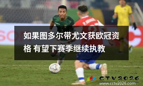 如果图多尔带尤文获欧冠资格 有望下赛季继续执教