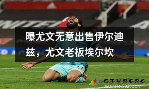 曝尤文无意出售伊尔迪兹，尤文老板埃尔坎