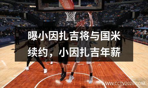 曝小因扎吉将与国米续约，小因扎吉年薪
