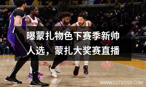 曝蒙扎物色下赛季新帅人选，蒙扎大奖赛直播