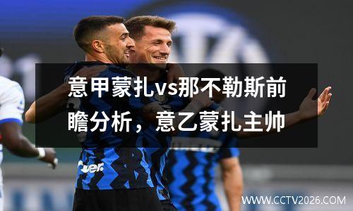 意甲蒙扎vs那不勒斯前瞻分析，意乙蒙扎主帅