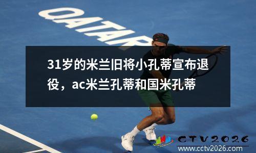 31岁的米兰旧将小孔蒂宣布退役，ac米兰孔蒂和国米孔蒂