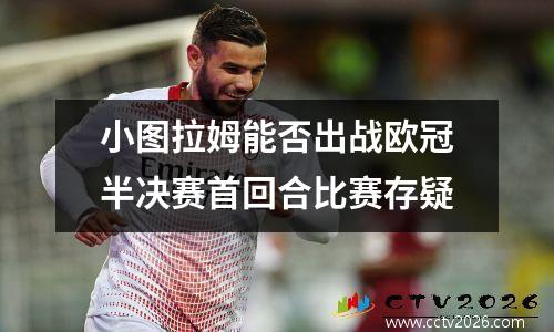 小图拉姆能否出战欧冠半决赛首回合比赛存疑