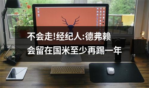 不会走!经纪人:德弗赖会留在国米至少再踢一年