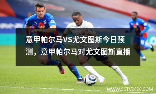 意甲帕尔马VS尤文图斯今日预测，意甲帕尔马对尤文图斯直播