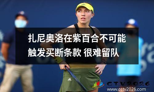 扎尼奥洛在紫百合不可能触发买断条款 很难留队