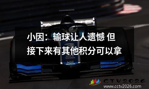 小因：输球让人遗憾 但接下来有其他积分可以拿