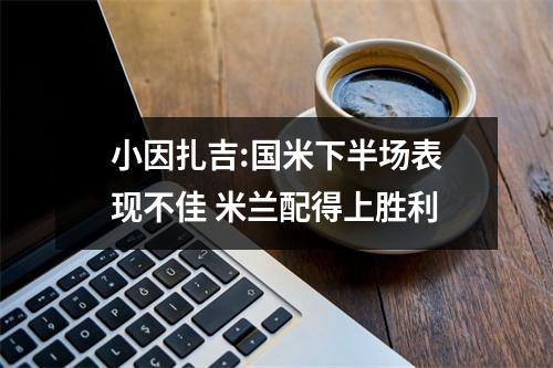 小因扎吉:国米下半场表现不佳 米兰配得上胜利