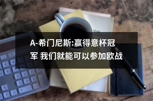 A-希门尼斯:赢得意杯冠军 我们就能可以参加欧战
