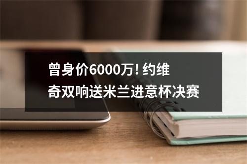 曾身价6000万! 约维奇双响送米兰进意杯决赛