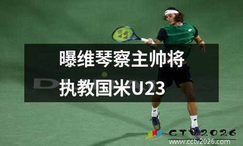 曝维琴察主帅将执教国米U23