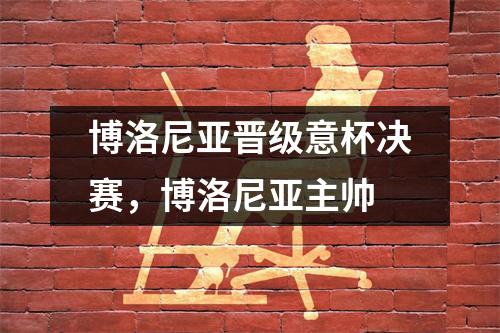 博洛尼亚晋级意杯决赛，博洛尼亚主帅