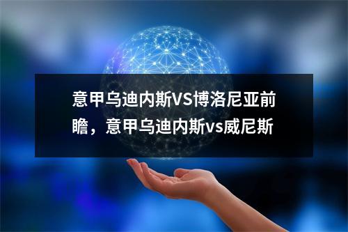 意甲乌迪内斯VS博洛尼亚前瞻，意甲乌迪内斯vs威尼斯