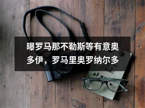 曝罗马那不勒斯等有意奥多伊，罗马里奥罗纳尔多
