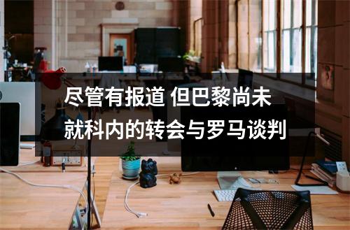 尽管有报道 但巴黎尚未就科内的转会与罗马谈判