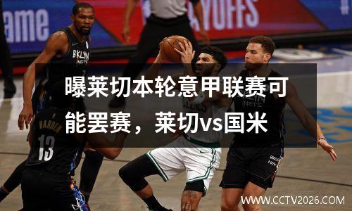 曝莱切本轮意甲联赛可能罢赛，莱切vs国米