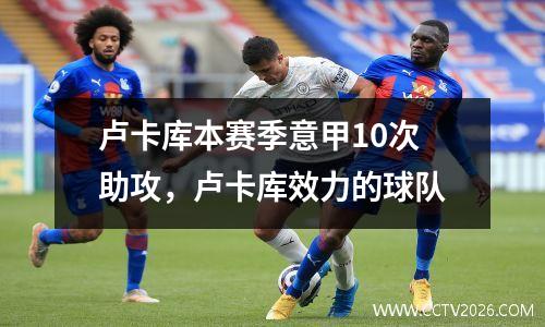 卢卡库本赛季意甲10次助攻，卢卡库效力的球队