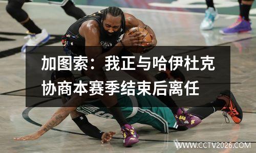 加图索：我正与哈伊杜克协商本赛季结束后离任