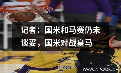 记者：国米和马赛仍未谈妥，国米对战皇马