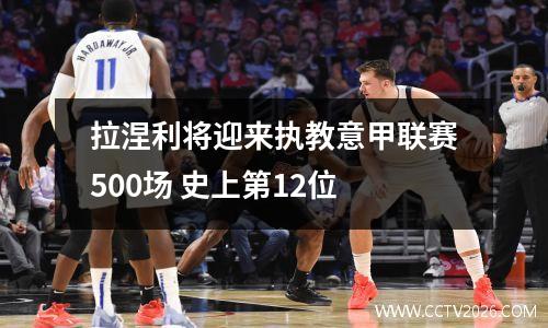 拉涅利将迎来执教意甲联赛500场 史上第12位