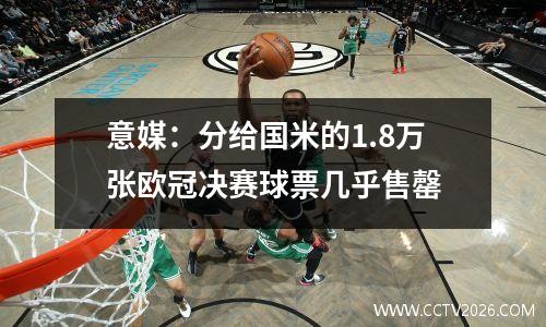 意媒：分给国米的1.8万张欧冠决赛球票几乎售罄
