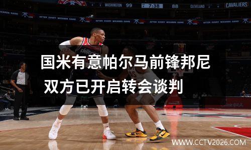 国米有意帕尔马前锋邦尼 双方已开启转会谈判