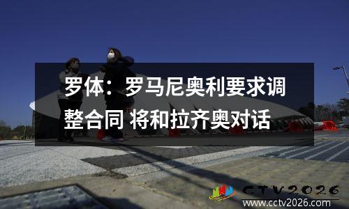罗体：罗马尼奥利要求调整合同 将和拉齐奥对话