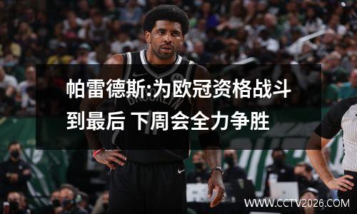 帕雷德斯:为欧冠资格战斗到最后 下周会全力争胜
