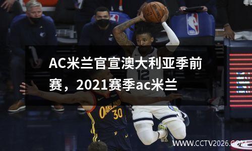 AC米兰官宣澳大利亚季前赛，2021赛季ac米兰