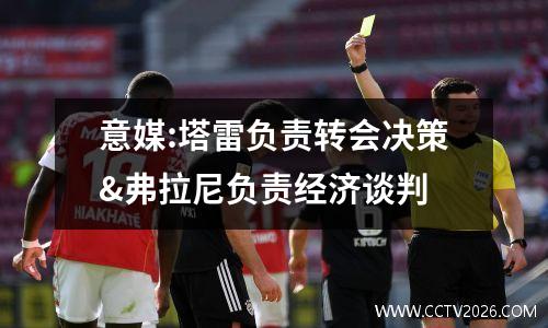 意媒:塔雷负责转会决策&弗拉尼负责经济谈判